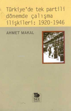 Türkiye'de Tek Partili Dönemde Çalışma İlişkileri: 1920-1946 - Ahmet M