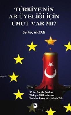 Türkiye'nin AB Üyeliği için Umut Var mı?; 50 Yılı Geride Bırakan Türkiye-AB İlişkilerine Yeniden Bakış ve Üyeliğin Yolu