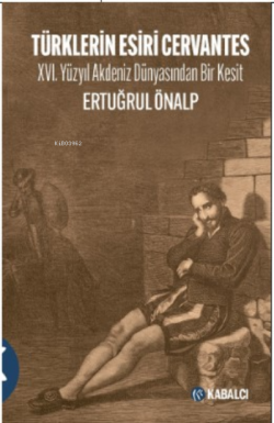 Türklerin Esiri Cervantes;XVI. Yüzyıl Akdeniz Dünyasından Bir Kesit