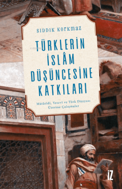Türklerin İslâm Düşüncesine Katkıları;Mâtürîdî, Yesevî ve Türk Dünyası Üzerine Çalışmalar