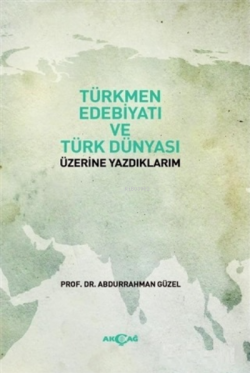 Türkmen Edebiyatı ve Türk Dünyası Üzerine Yazdıklarım - Abdurrahman Gü