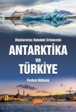 Uluslararası Rekabet Ortamında Antarktika ve Türkiye - Ferhat Kökyay |