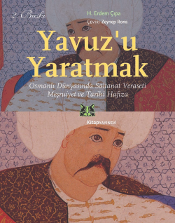 Yavuz'u Yaratmak; Osmanlı Dünyasında Saltanat Veraseti Meşruiyet ve Tarihi Hafıza