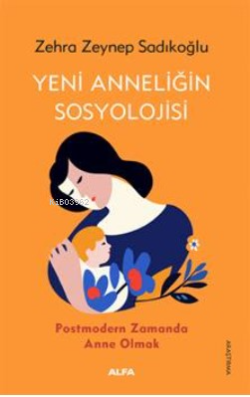 Yeni Anneliğin Sosyolojisi;Postmodern Zamanda Anne Olmak - Zehra Zeyne