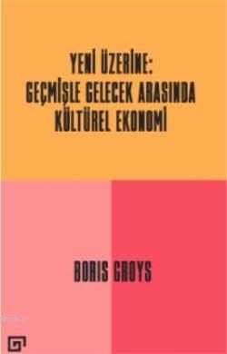 Yeni Üzerine: Geçmişle Gelecek Arasında Kültürel Ekonomi - Boris Groys