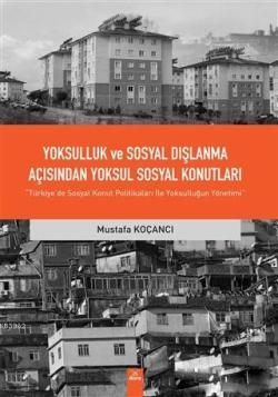 Yoksulluk ve Sosyal Dışlanma açısından Yoksul Sosyal Konutlar; Türkiye'de Sosyal Konut Politikaları ile Yoksulluğun Yönetimi
