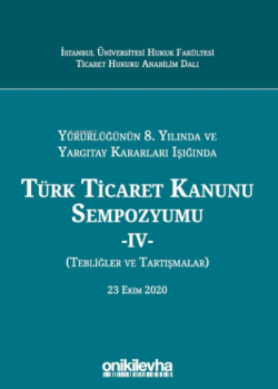Yürürlüğünün 8. Yılında Ve Yargıtay Kararları Işığında Türk Ticaret Kanunu Sempozyumu - Iv - (tebliğler - Tartışmalar) 23 Ekim 2020
