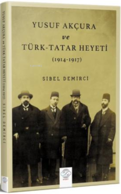 Yusuf Akçura ve Türk-Tatar Heyeti (1914-1917) - Sibel Demirci | Yeni v