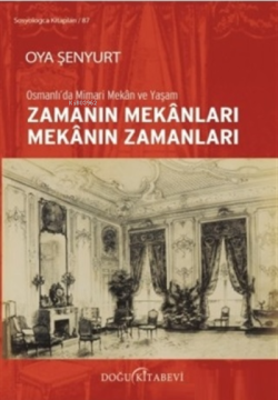 Zamanın Mekanları Mekanın Zamanları;Osmanlı'da Mimari Mekan ve Yaşam