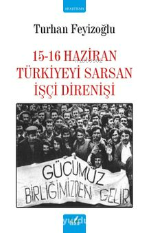 15-16 Haziran Türkiyeyi Sarsan İşçi Direnişi - Turhan Feyizoğlu | Yeni