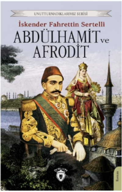 Abdülhamit ve Afrodit;Unutturmadıklarımız Serisi - İskender Fahrettin 