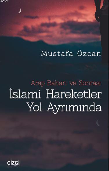 Arap Baharı ve Sonrası İslami Hareketler Yol Ayrımında - Mustafa Özcan