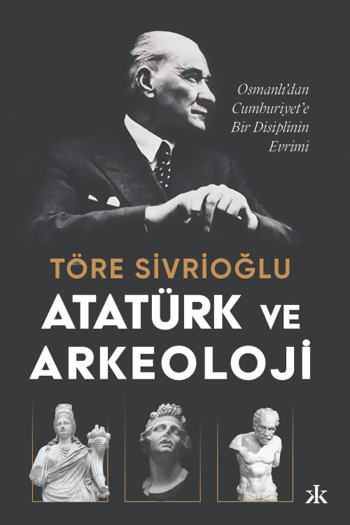 Atatürk ve Arkeoloji;Osmanlı’dan Cumhuriyet’e Bir Disiplinin Evrimi - 
