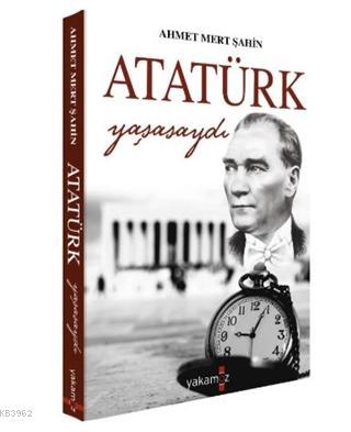 Atatürk Yaşasaydı - Ahmet Mert Şahin | Yeni ve İkinci El Ucuz Kitabın 