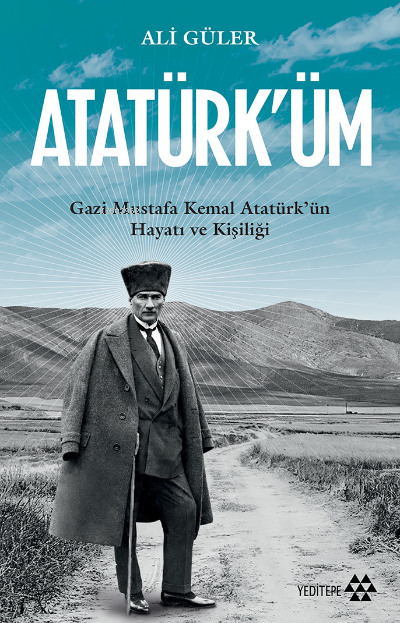 Atatürk'üm;Gazi Mustafa Kemal Atatürk’ün Hayatı ve Kişiliği - Ali Güle