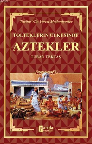 Aztekler - Tolteklerin Ülkesinde Tarihe Yön Veren Medeniyetler - Turan