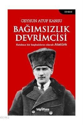 Bağımsızlık Devrimcisi Katıksız Bir Başkaldırıcı Olarak Atatürk - Ceyh