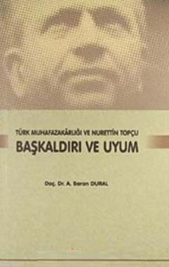 Başkaldırı ve Uyum; Türk Muhafazakarlığı ve Nurettin Topçu - A. Baran 