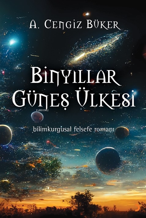 Binyıllar Güneş Ülkesi;Bilimkurgusal Felsefe Romanı - A. Cengiz Büker 