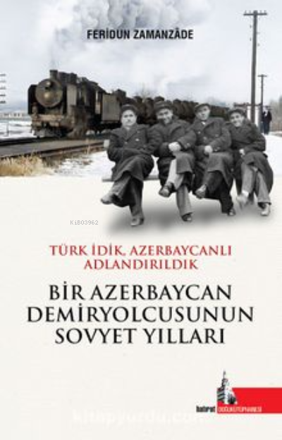 Bir Azerbaycan Demiryolcusunun;Sovyet Yılları Türk İdik Azerbaycanlı A