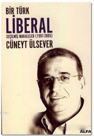Bir Türk Liberal Seçilmiş Makaleler 1997-2005 - Cüneyt Ülsever | Yeni 