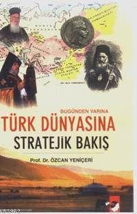 Bugünden Yarına Türk Dünyasına Stratejik Bakış - Özcan Yeniçeri | Yeni