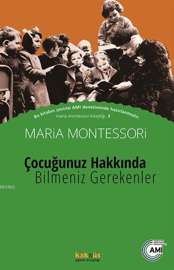 Çocuğunuz Hakkında Bilmeniz Gerekenler - Maria Montessori | Yeni ve İk