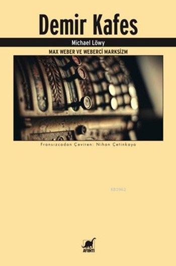 Demir Kafes - Max Weber ve Weberci Marksizm - Michael Löwy | Yeni ve İ