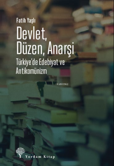 Devlet, Düzen, Anarşi;Türkiye’de Edebiyat ve Antikomünizm - Fatih Yaşl