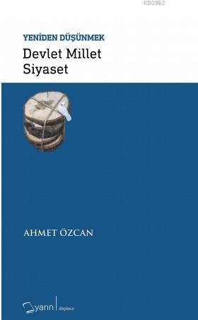 Devlet Millet Siyaset - Yeniden Düşünmek - Ahmet Özcan | Yeni ve İkinc