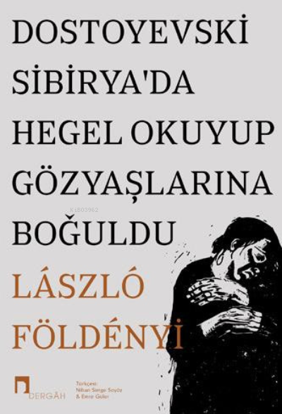 Dostoyevski Sibiryada Hegel Okuyup Gözyaşlarına Boğuldu - László F. Fö