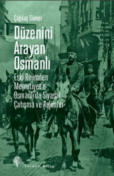 Düzenini Arayan Osmanlı;Eski Rejimden Meşrutiyet’e Osmanlı’da Siyasal 