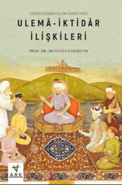 Erken Dönem İslâm Tarihinde;Ulemâ-İktidâr İlişkileri - Mustafa Sarıbıy