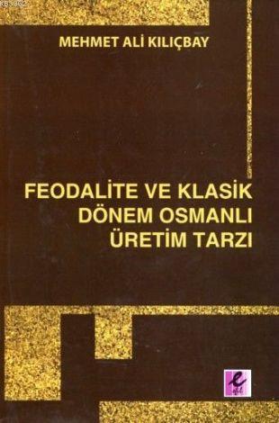 Feodalite ve Klasik Dönem Osmanlı Üretim Tarzı - Mehmet Ali Kılıçbay |