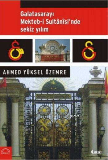 Galatasarayı Mekteb-i Sultani'sinde Sekiz Yılım - Ahmed Yüksel Özemre 