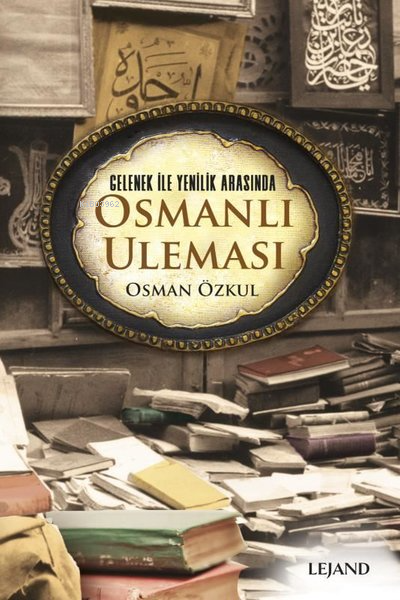 Gelenek ile Yenilik Arasında Osmanlı Uleması - Osman Özkul | Yeni ve İ