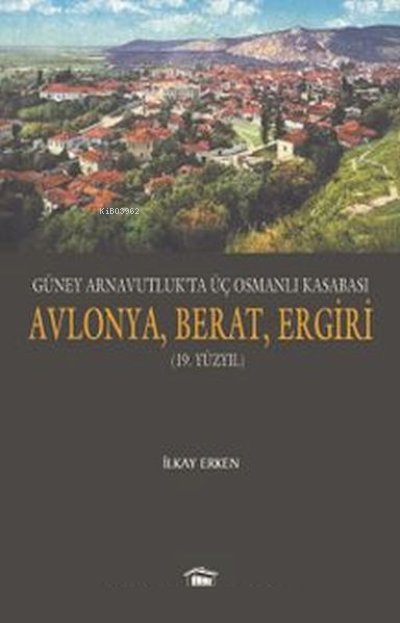 Güney Arnavutlukta Üç Osmanlı Kasabası Avlonya, Berat, Ergiri 19. Yüzy