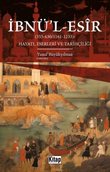 İbnü'l-Esir Hayatı, Eserleri ve Tarihçiliği (555 - 630 1161 - 1233) - 