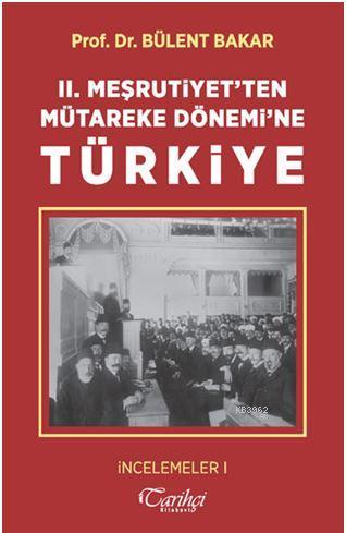 II. Meşrutiyet'ten Mütareke Dönemi'ne Türkiye - Bülent Bakar | Yeni ve