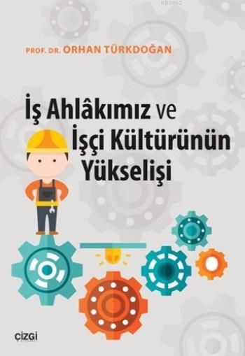 İş Ahlakımız Ve İşçi Kültürünün Yükselişi - Orhan Türkdoğan | Yeni ve 