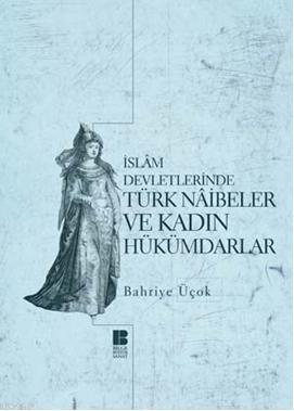 İslam Devletlerinde Türk Naibeler ve Kadın Hükümdarlar - Bahriye Üçok 