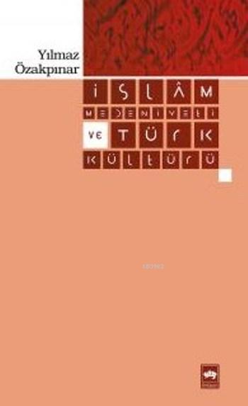 İslam Medeniyeti ve Türk Kültürü - Yılmaz Özakpınar | Yeni ve İkinci E