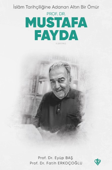 İslam Tarihçiliğine Adanan Altın Bir Ömür - Prof. Dr. Mustafa Fayda - 