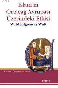 İslam'ın Ortaçağ Avrupası Üzerindeki Etkisi - William Montgomery Watt 