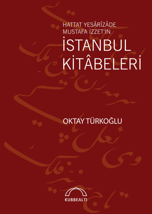 İstanbul Kitâbeleri;Hattat Yesârîzâde Mustafa İzzet’in - Oktay Türkoğl