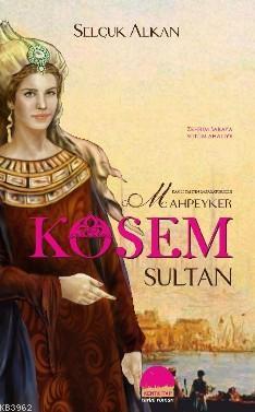Kanlı Tahtın İmparatoriçesi Mahpeyker Kösem Sultan - Selçuk Alkan | Ye