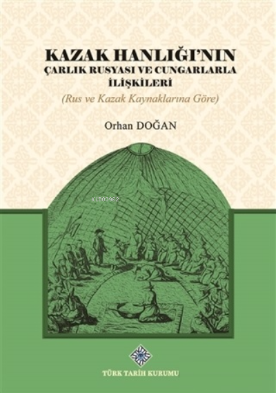 Kazak Hanlığı'nın Çarlık Rusyası ve Cungarlarla İlişkileri - Orhan Doğ