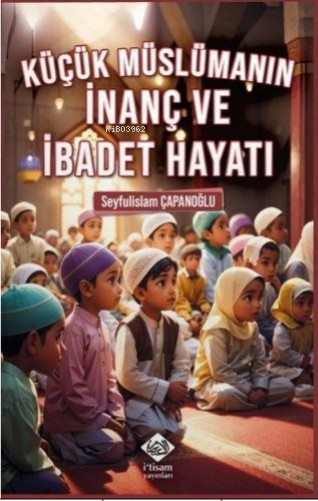 Küçük Müslümanın İnanç ve İbadet Hayatı - Seyfulislam Çapanoğlu | Yeni
