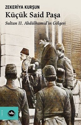 Küçük Said Paşa - Sultan 2. Abdülhamid'in Gölgesi - Zekeriya Kurşun | 