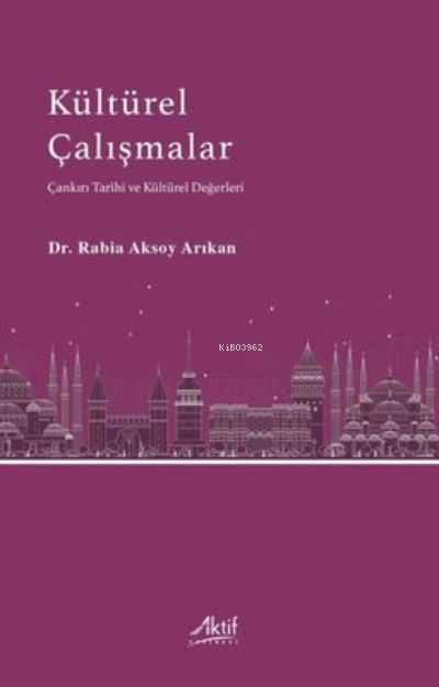 Kültürel Çalışmalar Çankırı Tarihi ve Kültürel Değerler - Rabia Aksoy 